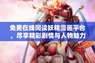 免费在线阅读妖精漫画平台，尽享精彩剧情与人物魅力