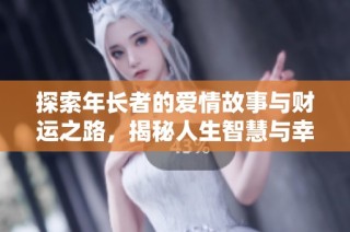 探索年长者的爱情故事与财运之路，揭秘人生智慧与幸福密码