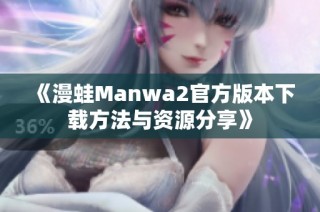 《漫蛙Manwa2官方版本下载方法与资源分享》