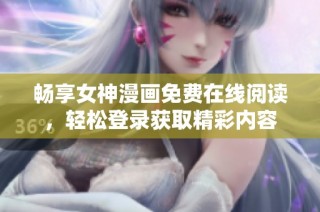 畅享女神漫画免费在线阅读，轻松登录获取精彩内容
