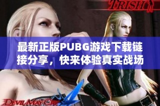 最新正版PUBG游戏下载链接分享，快来体验真实战场！