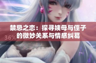 禁忌之恋：探寻姨母与侄子的微妙关系与情感纠葛