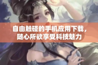 自由触碰的手机应用下载，随心所欲享受科技魅力