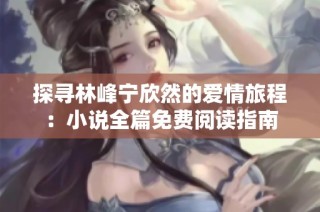 探寻林峰宁欣然的爱情旅程：小说全篇免费阅读指南