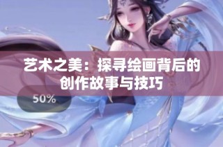 艺术之美：探寻绘画背后的创作故事与技巧