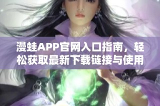 漫蛙APP官网入口指南，轻松获取最新下载链接与使用技巧