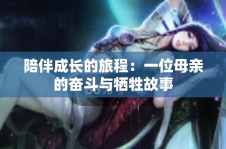 陪伴成长的旅程：一位母亲的奋斗与牺牲故事