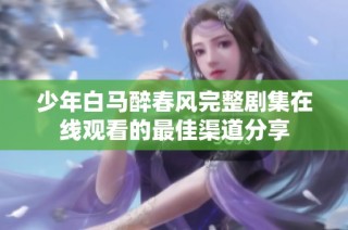 少年白马醉春风完整剧集在线观看的最佳渠道分享