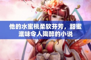 他的水蜜桃柔软芬芳，甜蜜滋味令人陶醉的小说