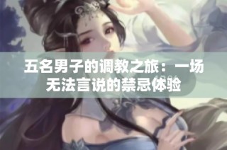 五名男子的调教之旅：一场无法言说的禁忌体验