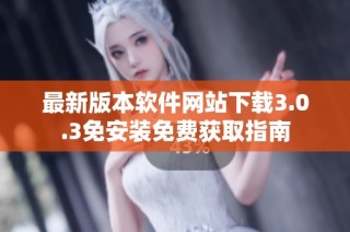 最新版本软件网站下载3.0.3免安装免费获取指南