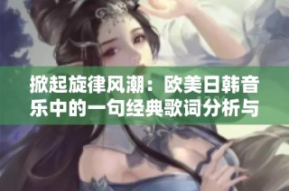 掀起旋律风潮：欧美日韩音乐中的一句经典歌词分析与回顾