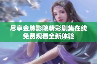 尽享金牌影院精彩剧集在线免费观看全新体验