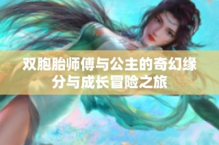 双胞胎师傅与公主的奇幻缘分与成长冒险之旅
