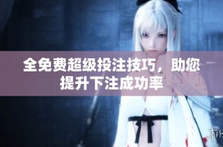 全免费超级投注技巧，助您提升下注成功率