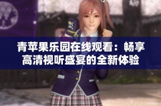 青苹果乐园在线观看：畅享高清视听盛宴的全新体验