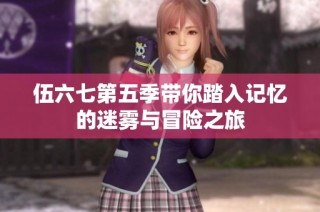 伍六七第五季带你踏入记忆的迷雾与冒险之旅