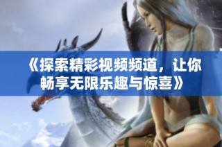 《探索精彩视频频道，让你畅享无限乐趣与惊喜》