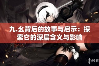 九.幺背后的故事与启示：探索它的深层含义与影响