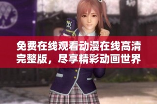 免费在线观看动漫在线高清完整版，尽享精彩动画世界