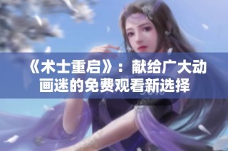 《术士重启》：献给广大动画迷的免费观看新选择