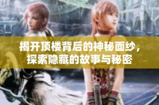 揭开顶楼背后的神秘面纱，探索隐藏的故事与秘密