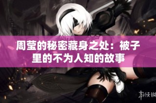 周莹的秘密藏身之处：被子里的不为人知的故事
