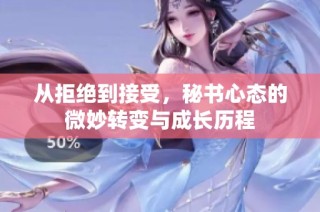 从拒绝到接受，秘书心态的微妙转变与成长历程