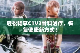 轻松畅享C1V3骨科治疗，恢复健康新方式！