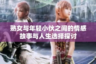 熟女与年轻小伙之间的情感故事与人生选择探讨