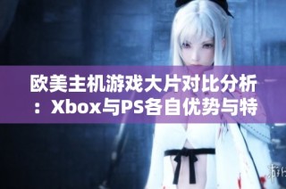 欧美主机游戏大片对比分析：Xbox与PS各自优势与特色揭秘