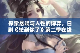 探索悬疑与人性的博弈，日剧《轮到你了》第二季在线热播