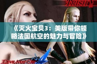 《灭火宝贝3：美版带你领略法国航空的魅力与冒险》