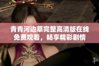青青河边草完整高清版在线免费观看，畅享精彩剧情