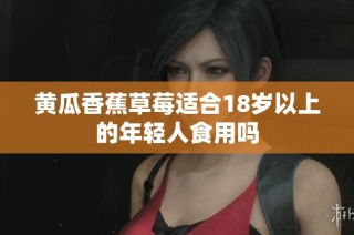 黄瓜香蕉草莓适合18岁以上的年轻人食用吗