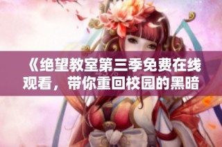 《绝望教室第三季免费在线观看，带你重回校园的黑暗与希望》