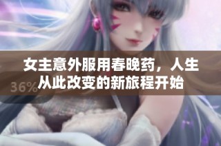女主意外服用春晚药，人生从此改变的新旅程开始