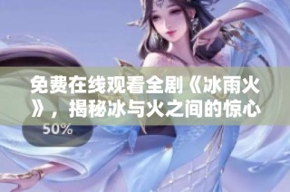 免费在线观看全剧《冰雨火》，揭秘冰与火之间的惊心动魄故事