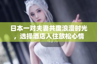 日本一对夫妻共度浪漫时光，选择酒店入住放松心情