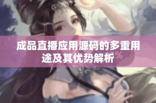 成品直播应用源码的多重用途及其优势解析