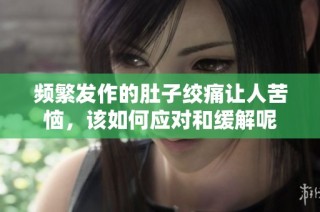 频繁发作的肚子绞痛让人苦恼，该如何应对和缓解呢