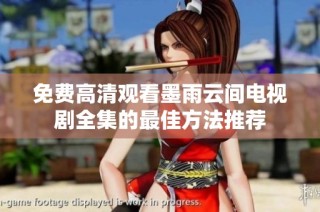 免费高清观看墨雨云间电视剧全集的最佳方法推荐