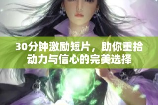30分钟激励短片，助你重拾动力与信心的完美选择