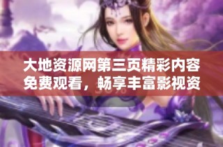 大地资源网第三页精彩内容免费观看，畅享丰富影视资源
