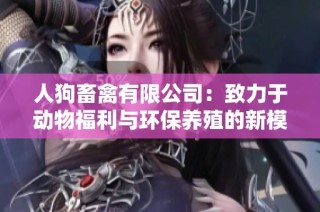 人狗畜禽有限公司：致力于动物福利与环保养殖的新模式