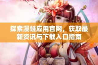 探索漫蛙应用官网，获取最新资讯与下载入口指南
