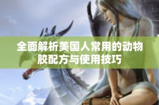 全面解析美国人常用的动物胶配方与使用技巧