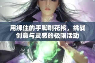 用绑住的手脚刷花核，挑战创意与灵感的极限活动