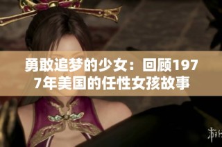 勇敢追梦的少女：回顾1977年美国的任性女孩故事