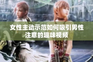 女性主动示范如何吸引男性注意的趣味视频